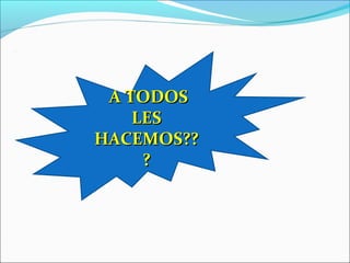 A TODOSA TODOS
LESLES
HACEMOS??HACEMOS??
??
 