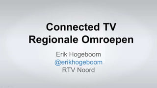 Connected TV
Regionale Omroepen
Erik Hogeboom
@erikhogeboom
RTV Noord

 
