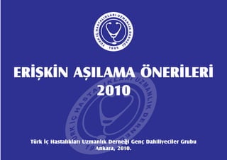 ERİŞKİN AŞILAMA ÖNERİLERİ
2010
Türk İç Hastalıkları Uzmanlık Derneği Genç Dahiliyeciler Grubu
Ankara, 2010.
 