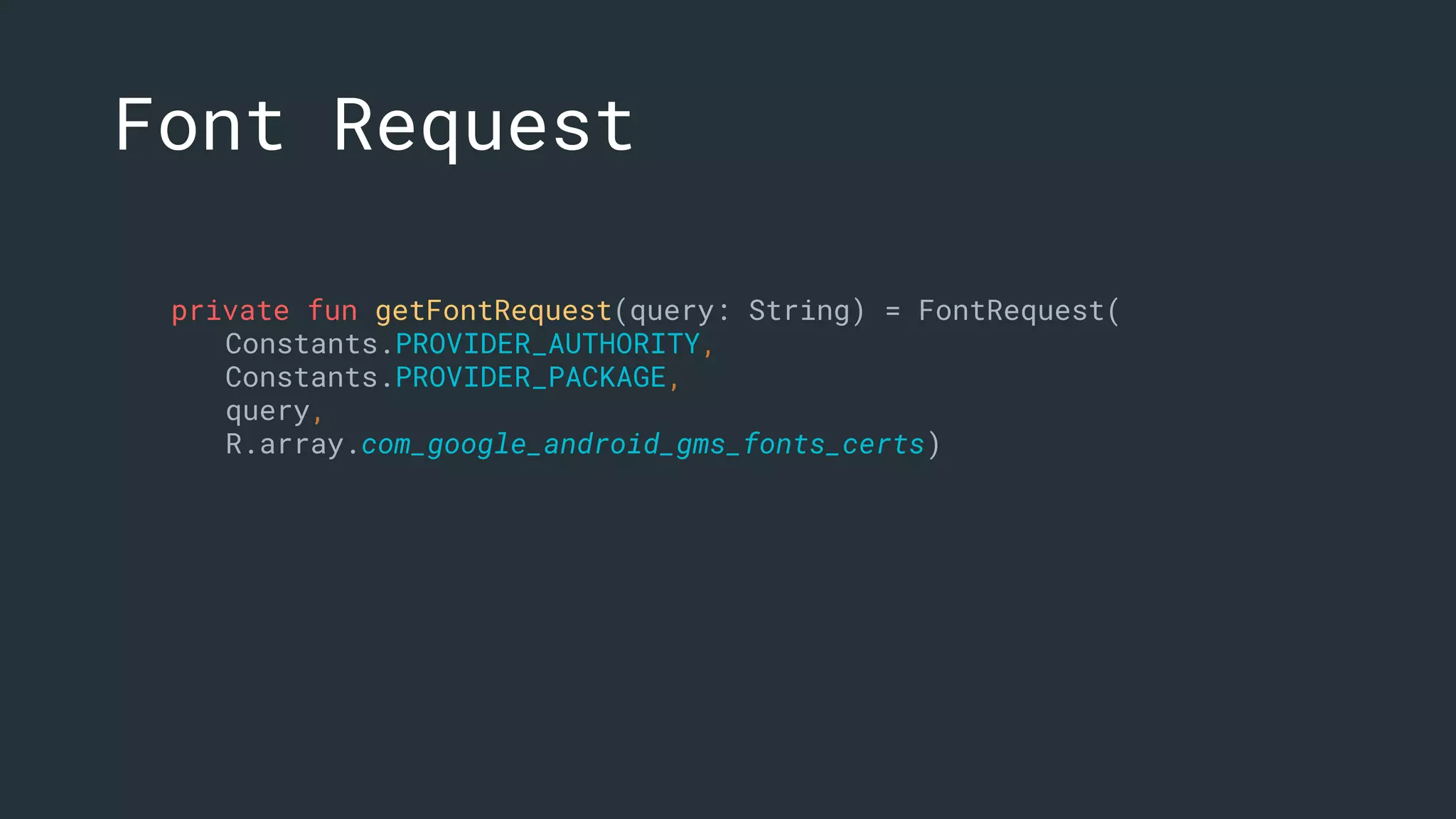 private fun getFontRequest(query: String) = FontRequest(
Constants.PROVIDER_AUTHORITY,
Constants.PROVIDER_PACKAGE,
query,
R.array.com_google_android_gms_fonts_certs)
Font Request
 