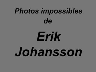 Photos impossibles
de
Erik
Johansson
 