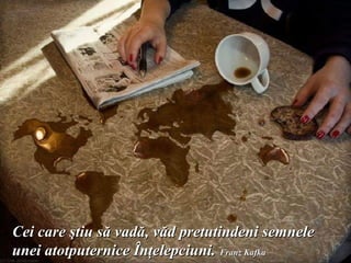 Cei care ştiu să vadă, văd pretutindeni semnele
unei atotputernice Înţelepciuni. Franzwww.irffmd.net
  Donati pentru sinistratii din Haiti online : Kafka
 