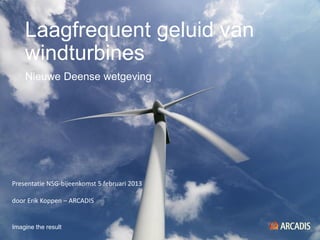 Laagfrequent geluid van
windturbines
Nieuwe Deense wetgeving
Imagine the result
Presentatie NSG-bijeenkomst 5 februari 2013
door Erik Koppen – ARCADIS
 