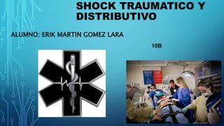 SHOCK TRAUMATICO Y
DISTRIBUTIVO
ALUMNO: ERIK MARTIN GOMEZ LARA
10B
 