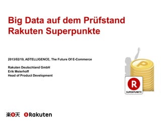 Big Data auf dem Prüfstand
Rakuten Superpunkte

2013/02/19, ADTELLIGENCE, The Future Of E-Commerce

Rakuten Deutschland GmbH
Erik Meierhoff
Head of Product Development
 