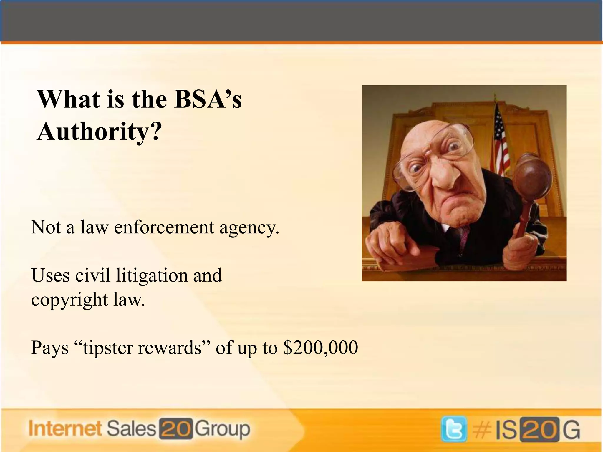 What is the BSA’s
Authority?


Not a law enforcement agency.

Uses civil litigation and
copyright law.

Pays “tipster rewards” of up to $200,000
 