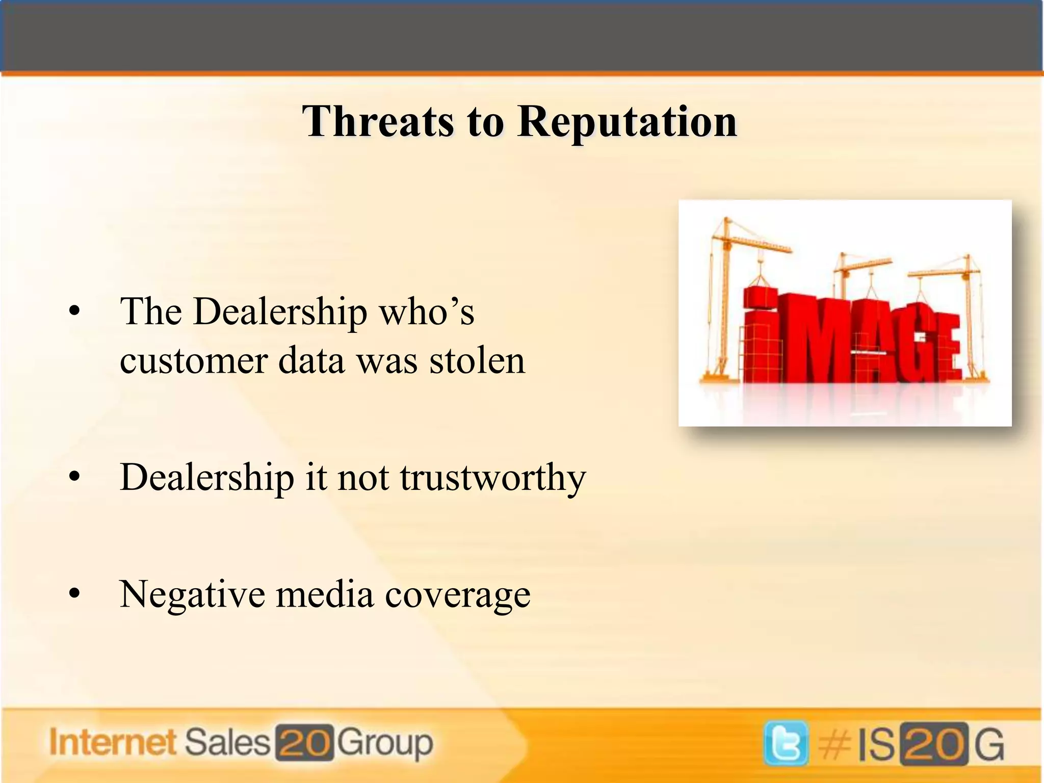 Threats to Reputation



• The Dealership who’s
  customer data was stolen

• Dealership it not trustworthy

• Negative media coverage
 