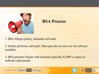BSA Process


1. BSA Alleges piracy, demands self audit

2. Dealer performs self audit. Must provide invoices for all software
installed

3. BSA presents Dealer with demand (typically $3,000 x copies of
software unlicensed)
 