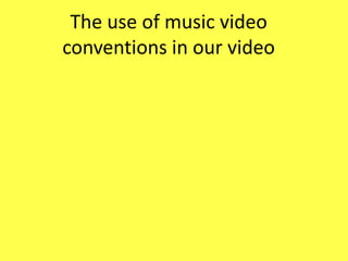 The use of music video
conventions in our video

 