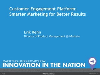 Customer Engagement Platform: 
Smarter Marketing for Better Results 
Erik Rehn 
Director of Product Management @ Marketo 
Page 1 #MKTGNATION14 © 2014 Marketo, Inc. 
 