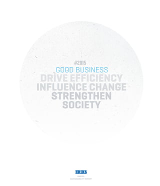 ANNUAL
SUSTAINABILITY REPORT
DRIVE EFFICIENCY
INFLUENCE CHANGE
STRENGTHEN
SOCIETY
GOOD BUSINESS
#2015
 