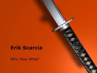 Erik Scarcia
  Erik Scarcia

  Why, How, What?
 