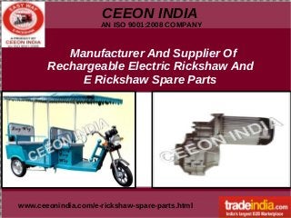 CEEON INDIA
AN ISO 9001:2008 COMPANY
www.ceeonindia.com/e-rickshaw-spare-parts.html
Manufacturer And Supplier Of
Rechargeable Electric Rickshaw And
E Rickshaw Spare Parts
 
