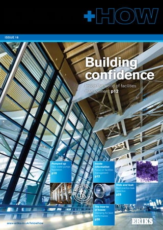 Building
confidence
Inside the world of facilities
management p12
The leading magazine for maintenance engineers FROM ERIKS
•
•
FACI
LITIES MANA
G
EMENT
FO
CUS ON
•
•
FACI
LITIES MANA
G
EMENT
FO
CUS ON
www.eriks.co.uk/knowhow
Nat quodit
venienduci
Sequam rem aut
aut licia nimus
pXX
ISSUE 16
Pumped up
New water pumps
legislation
p10
The how-to
of hoses
Clamping for best
performance
p26
Inside
information
Focus on facilities
management
p12
Hide and leak
Best practice leak
detection
p28
 