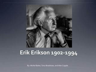 Erik Erikson 1902-1994
By: McKel Baker,Tony Bradshaw, and Alex Copple
 