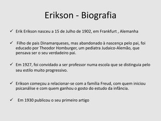 Erikson - BiografiaErikErikson nasceu a 15 de Julho de 1902, em Frankfurt , Alemanha
