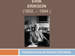 ERIK ERIKSON (1902. – 1994.)  I PSIHOSOCIJALNI RAZVOJ ČOVJEKA 