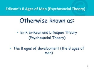 Erikson’s 8 Ages of Man (Psychosocial Theory)
Otherwise known as:
• Erik Erikson and Lifespan Theory
(Psychosocial Theory)
• The 8 ages of development (the 8 ages of
man)
2
 