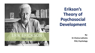 Erikson’s
Theory of
Psychosocial
Development
By:
Dr Chetna Lakhotia
PhD, Psychology
 