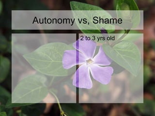 Autonomy vs, Shame
2 to 3 yrs old
 