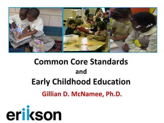 Common Core Standards  and  Early Childhood Education  Gillian D. McNamee, Ph.D. 