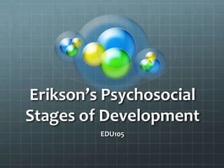 Erikson’s Psychosocial
Stages of Development
         EDU105
 