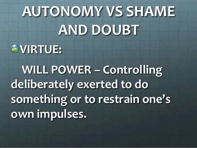 autonomy vs shame and doubt eriksons stages of development Autonomy vs shame and doubt (2-3) shame and doubt (2-3) the child becomes mobile with his or her world being aboe to move about helps develop a sense of independence (autonomy) if encouraged and there is a consistency from the adult a child faces failures and inconsistencies feels shame and doubts his or her self worth. autonomy vs shame and doubt eriksons stages of development Autonomy vs shame and doubt (2-3) shame and doubt (2-3) the child becomes mobile with his or her world being aboe to move about helps develop a sense of independence (autonomy) if encouraged and there is a consistency from the adult a child faces failures and inconsistencies feels shame and doubts his or her self worth.