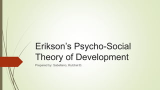 Erikson’s Psycho-Social
Theory of Development
Prepared by: Sabellano, Rutchel D.
 