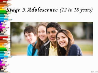 Stage 5.Adolescence (12 to 18 years)
 