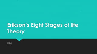 Erikson’s Eight Stages of life
Theory
M.Ed
 