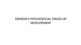 ERIKSON’S PSYCHOSOCIAL STAGES OF
DEVELOPMENT
 