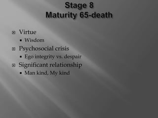  Virtue
 Wisdom
 Psychosocial crisis
 Ego integrity vs. despair
 Significant relationship
 Man kind, My kind
 