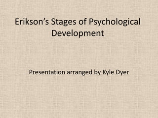 Erikson’s Stages of Psychological
          Development


   Presentation arranged by Kyle Dyer
 