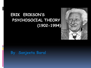 ERIK ERIKSON’S
PSYCHOSOCIAL THEORY
(1902-1994)
By Sanjeeta Baral
 