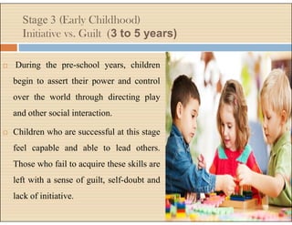  Children are aged 5 to 12 years in this stage
and are learning to read, write, do sums etc.
 The child’s peer group cre...