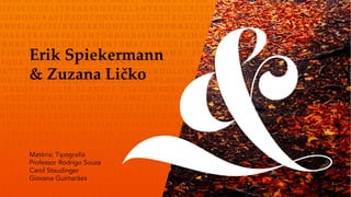 Erik Spiekermann
& Zuzana Ličko
Matéria: Tipografia
Professor Rodrigo Souza
Carol Staudinger
Giovana Guimarães
 
