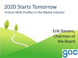 2020 Starts Tomorrow
-Future Skills Profiles in the Media Industry
Erik Stevens,
Chairman of
the Board
 
