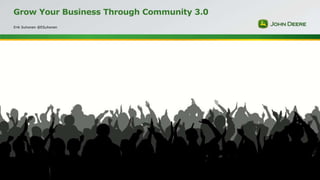 Grow Your Business Through Community 3.0
Erik Suhonen @ESuhonen

 