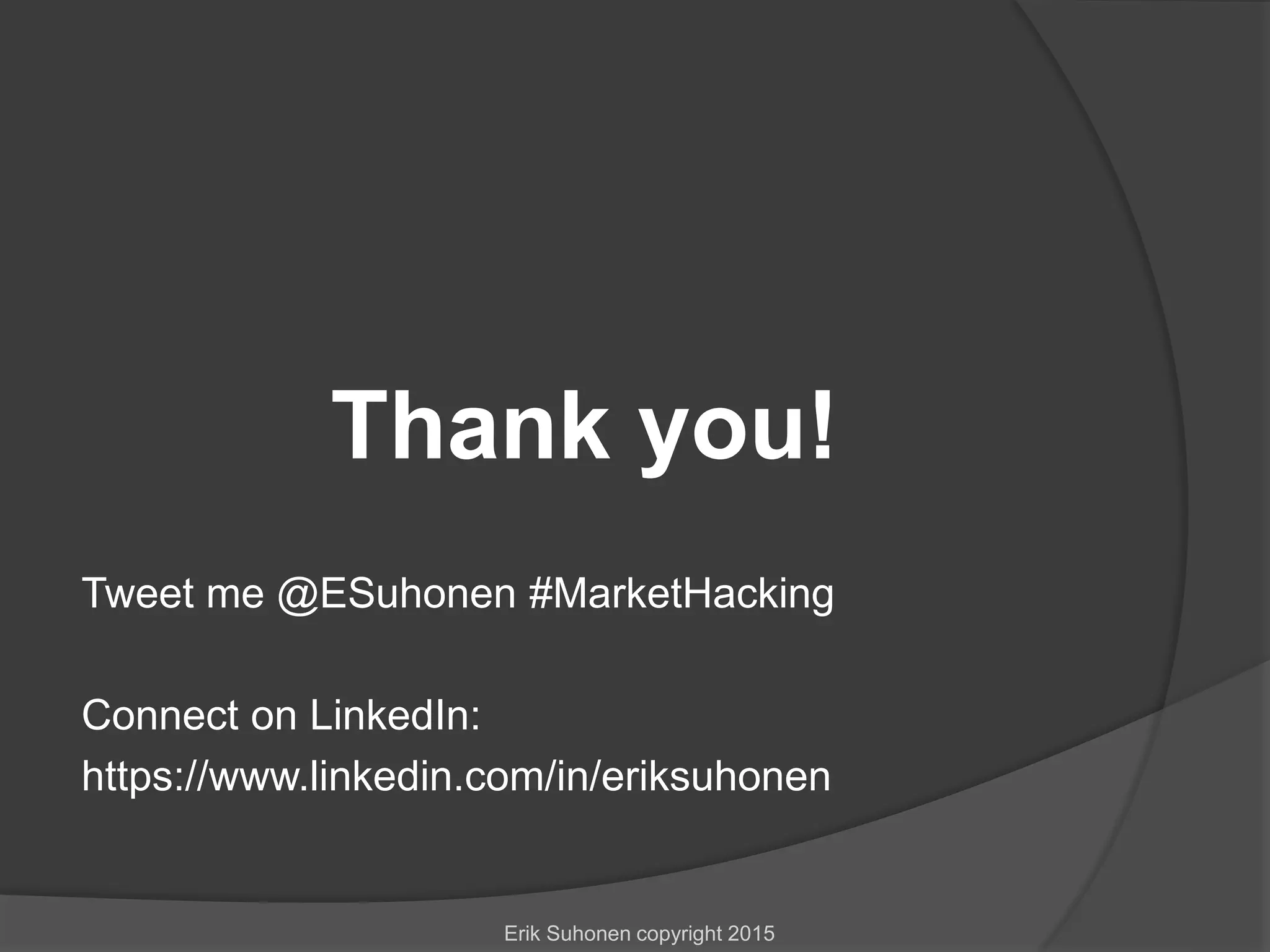 Thank you!
Tweet me @ESuhonen #MarketHacking
Connect on LinkedIn:
https://www.linkedin.com/in/eriksuhonen
Erik Suhonen copyright 2015
 