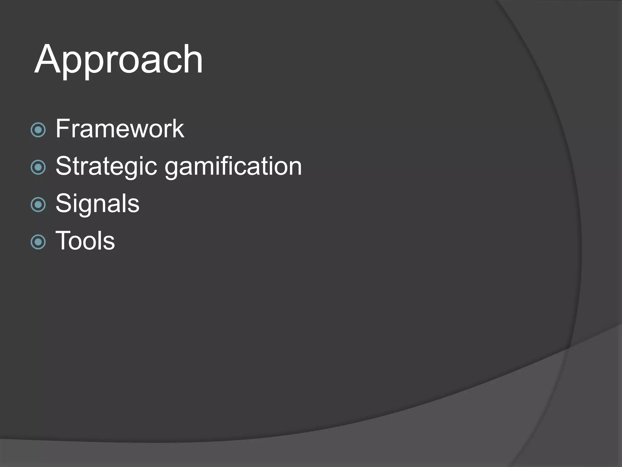 Approach
 Framework
 Strategic gamification
 Signals
 Tools
 