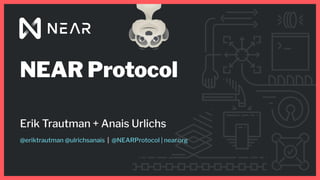 NEAR Protocol
Erik Trautman + Anais Urlichs
@eriktrautman @ulrichsanais | @NEARProtocol | near.org
 