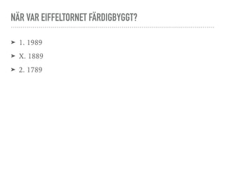 NÄR VAR EIFFELTORNET FÄRDIGBYGGT?
➤ 1. 1989
➤ X. 1889
➤ 2. 1789
 