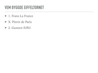 VEM BYGGDE EIFFELTORNET
➤ 1. Frans La France
➤ X. Pierre de Paris
➤ 2. Gustave Eiﬀel
 