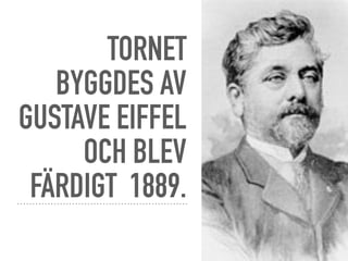 TORNET
BYGGDES AV
GUSTAVE EIFFEL
OCH BLEV
FÄRDIGT 1889.
 
