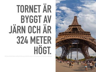 TORNET ÄR
BYGGT AV
JÄRN OCH ÄR
324 METER
HÖGT.
 