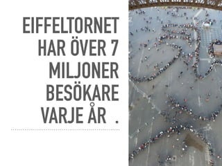 EIFFELTORNET
HAR ÖVER 7
MILJONER
BESÖKARE
VARJE ÅR .
 