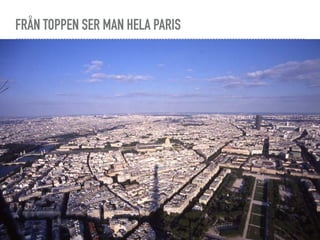 FRÅN TOPPEN SER MAN HELA PARIS
 