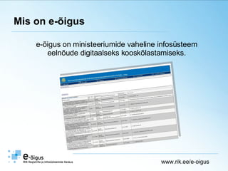 Mis on e-õigus www.rik.ee/e-oigus e-õigus on ministeeriumide vaheline infosüsteem  eelnõude digitaalseks kooskõlastamiseks.  