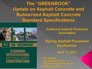 California Asphalt Pavement
Association
Spring Asphalt Pavement
Conference
April 13, 2017
Erik Updyke
Los Angeles County
Department of Public Works
APWA Co-Chair
 