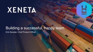 Building a successful, happy team
Erik Devetak, Chief Product Officer
 